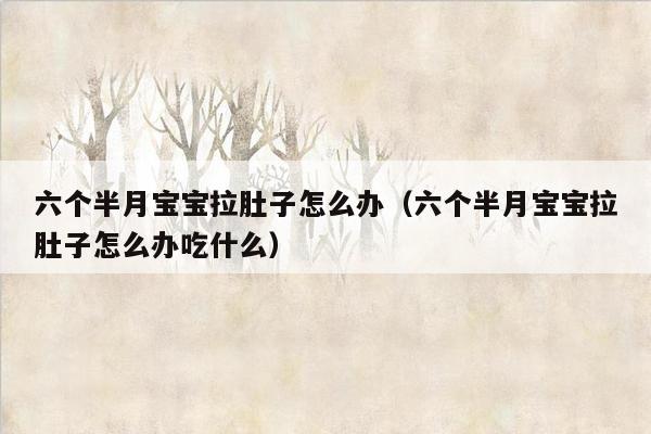 六个半月宝宝拉肚子怎么办（六个半月宝宝拉肚子怎么办吃什么）