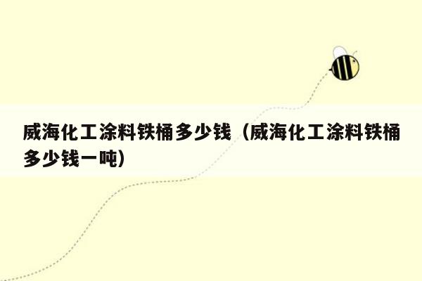 威海化工涂料铁桶多少钱（威海化工涂料铁桶多少钱一吨）