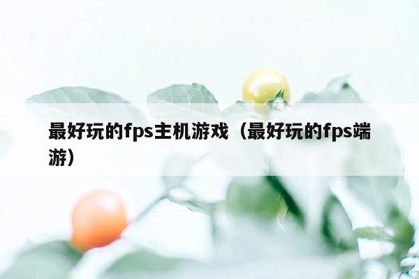 最好玩的fps主机游戏（最好玩的fps端游）