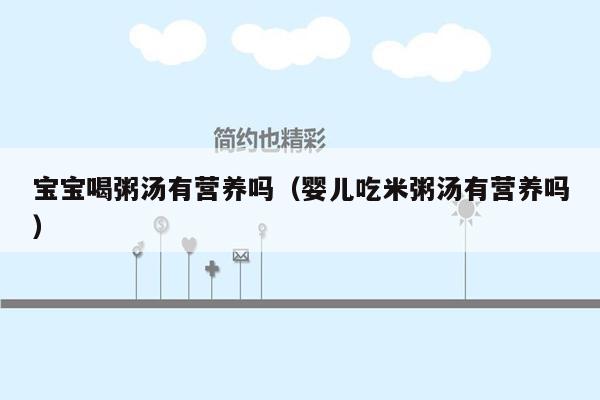 宝宝喝粥汤有营养吗（婴儿吃米粥汤有营养吗）