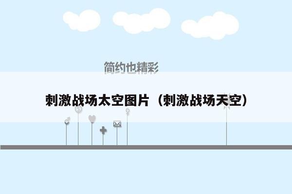 刺激战场太空图片（刺激战场天空）