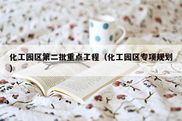 化工园区第二批重点工程（化工园区专项规划）