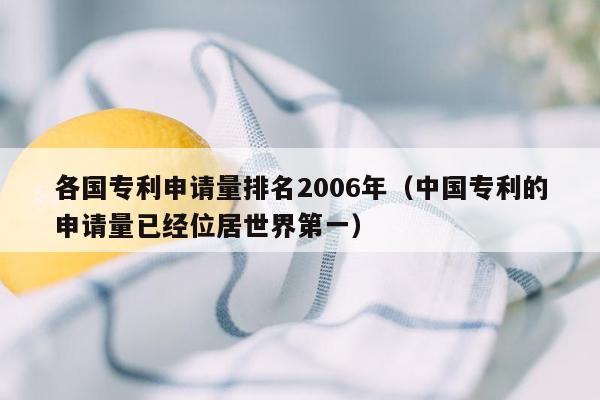 各国专利申请量排名2006年（中国专利的申请量已经位居世界第一）