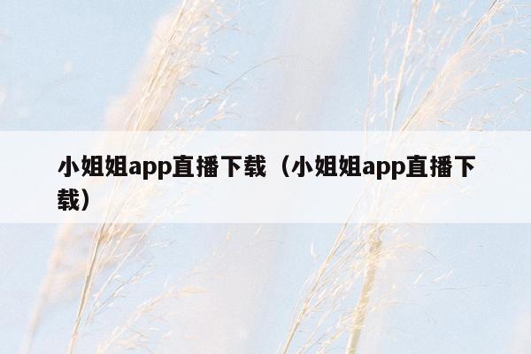 小姐姐app直播下载（小姐姐app直播下载）