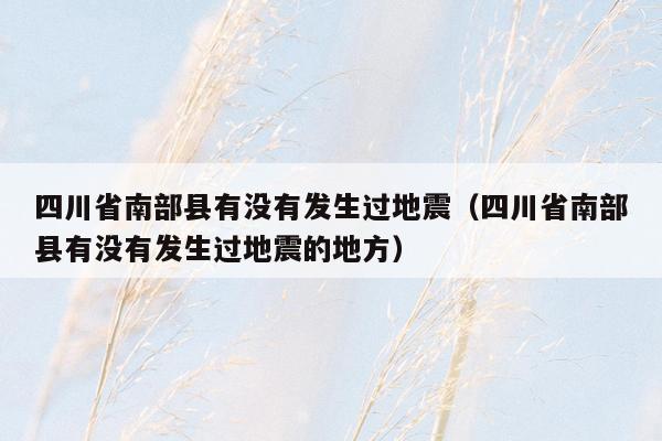 四川省南部县有没有发生过地震（四川省南部县有没有发生过地震的地方）