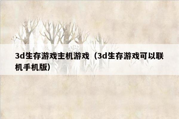 3d生存游戏主机游戏（3d生存游戏可以联机手机版）