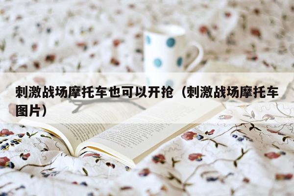 刺激战场摩托车也可以开抢（刺激战场摩托车图片）