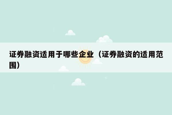 证券融资适用于哪些企业（证券融资的适用范围）