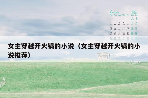 女主穿越开火锅的小说（女主穿越开火锅的小说推荐）