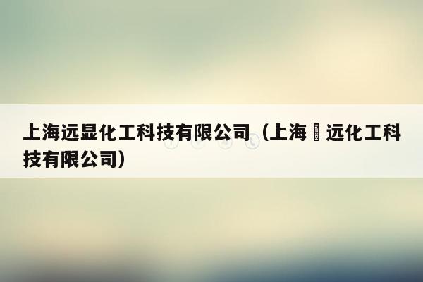 上海远显化工科技有限公司（上海翃远化工科技有限公司）