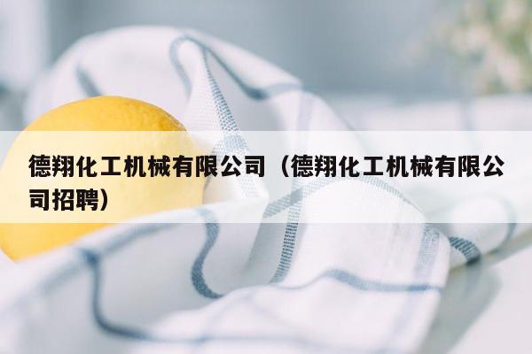 德翔化工机械有限公司（德翔化工机械有限公司招聘）