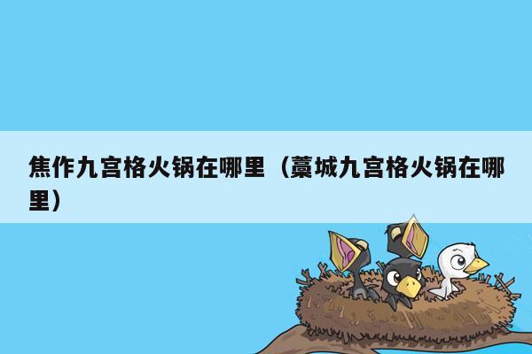 焦作九宫格火锅在哪里（藁城九宫格火锅在哪里）