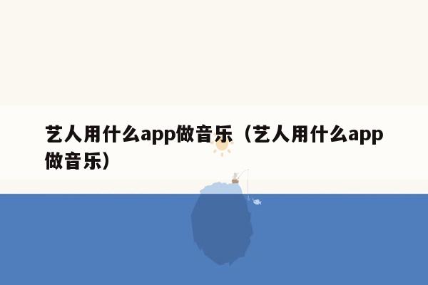 艺人用什么app做音乐（艺人用什么app做音乐）