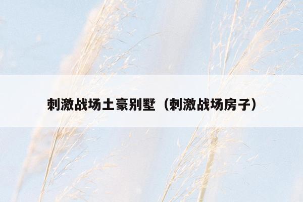 刺激战场土豪别墅（刺激战场房子）