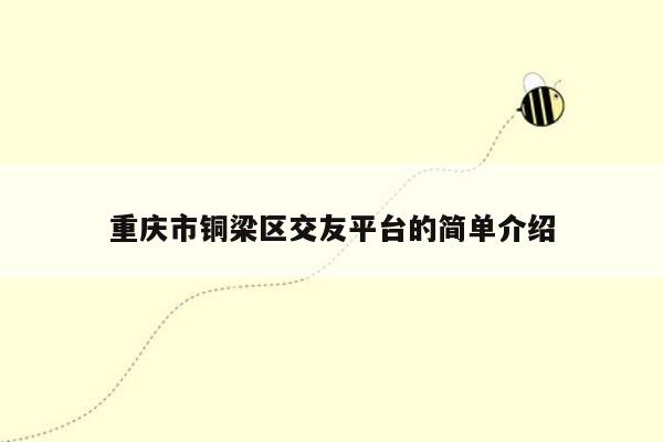 重庆市铜梁区交友平台的简单介绍