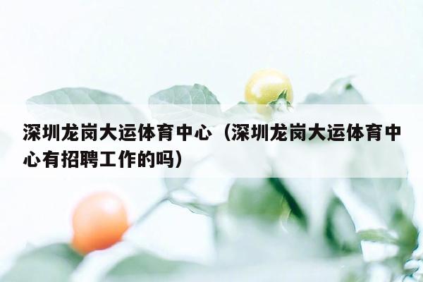 深圳龙岗大运体育中心（深圳龙岗大运体育中心有招聘工作的吗）