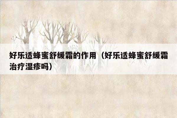 好乐适蜂蜜舒缓霜的作用（好乐适蜂蜜舒缓霜治疗湿疹吗）