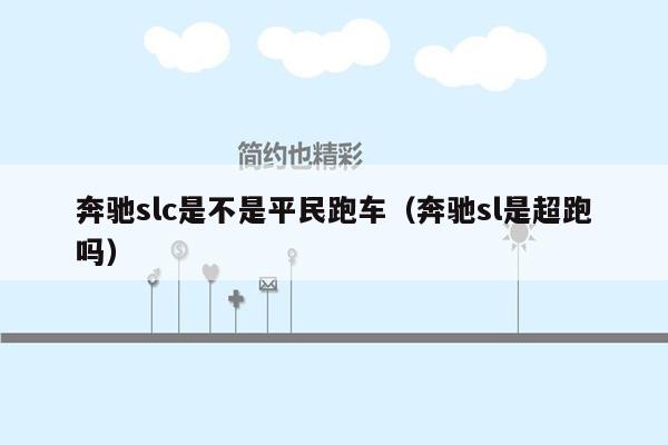 奔驰slc是不是平民跑车（奔驰sl是超跑吗）
