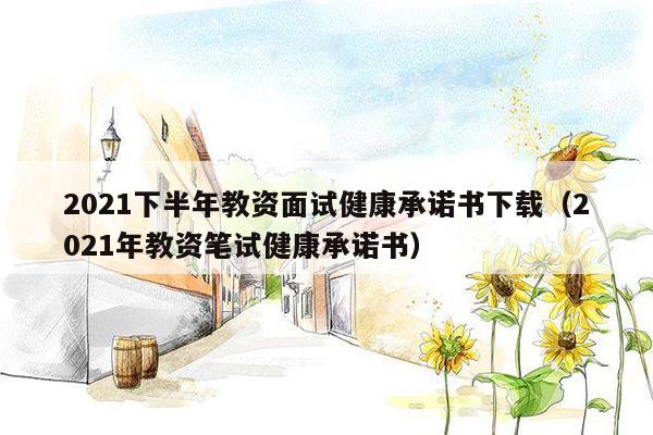 2021下半年教资面试健康承诺书下载（2021年教资笔试健康承诺书）