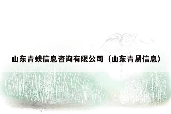山东青蚨信息咨询有限公司（山东青易信息）