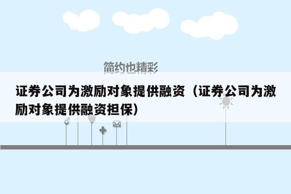 证券公司为激励对象提供融资（证券公司为激励对象提供融资担保）