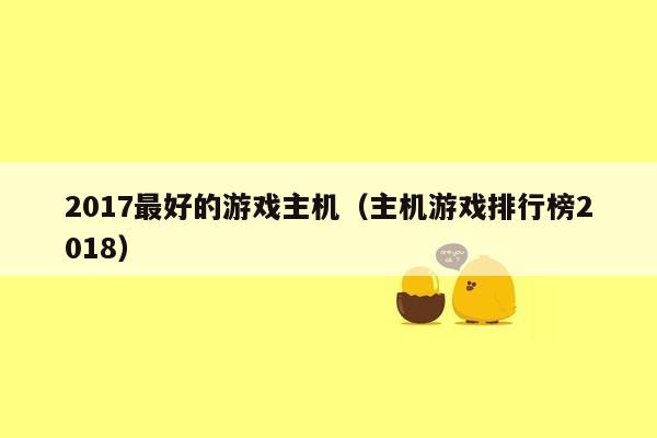 2017最好的游戏主机（主机游戏排行榜2018）