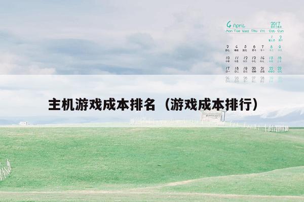 主机游戏成本排名（游戏成本排行）