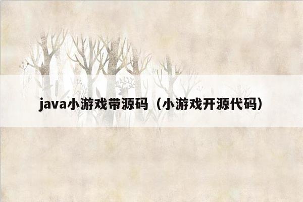 java小游戏带源码（小游戏开源代码）