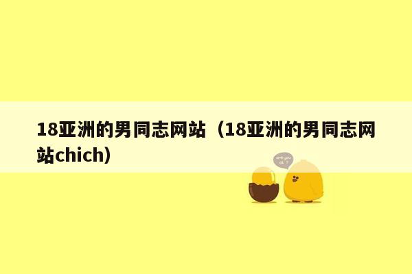 18亚洲的男同志网站（18亚洲的男同志网站chich）