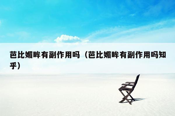 芭比媚眸有副作用吗（芭比媚眸有副作用吗知乎）