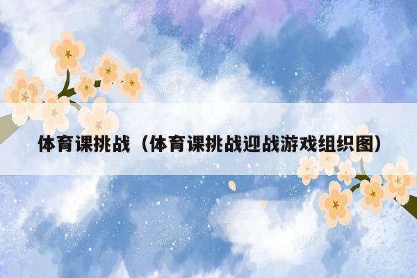 体育课挑战（体育课挑战迎战游戏组织图）