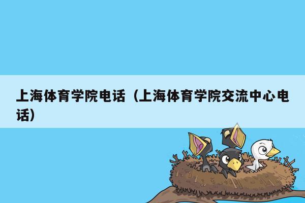 上海体育学院电话（上海体育学院交流中心电话）