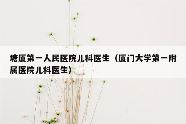 塘厦第一人民医院儿科医生（厦门大学第一附属医院儿科医生）
