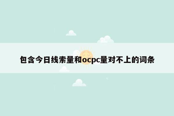 包含今日线索量和ocpc量对不上的词条