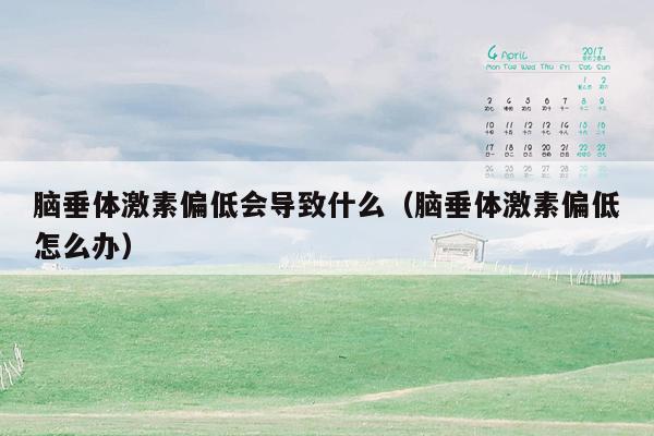 脑垂体激素偏低会导致什么（脑垂体激素偏低怎么办）
