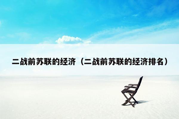 二战前苏联的经济（二战前苏联的经济排名）