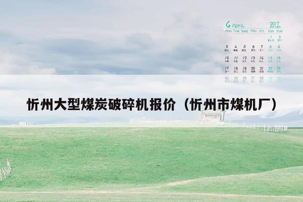 忻州大型煤炭破碎机报价（忻州市煤机厂）