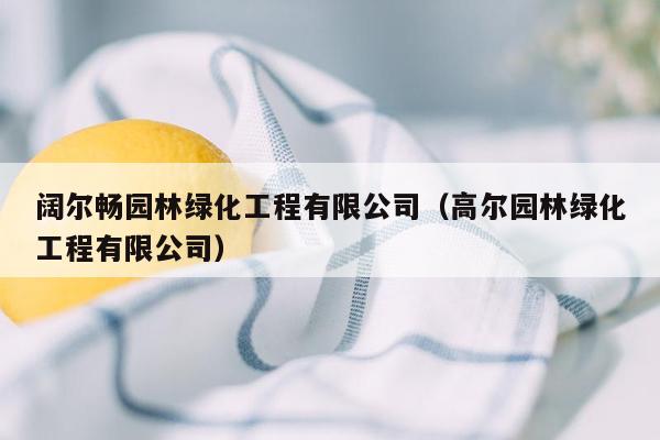 阔尔畅园林绿化工程有限公司（高尔园林绿化工程有限公司）