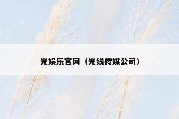 光娱乐官网（光线传媒公司）