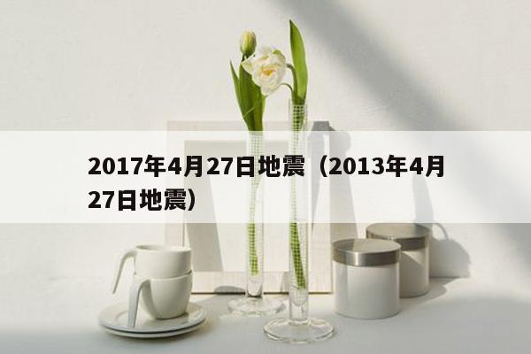 2017年4月27日地震（2013年4月27日地震）