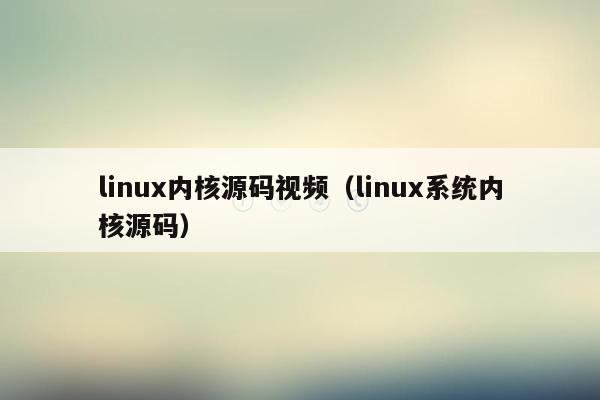 linux内核源码视频（linux系统内核源码）