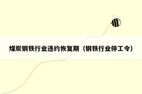 煤炭钢铁行业违约恢复期（钢铁行业停工令）