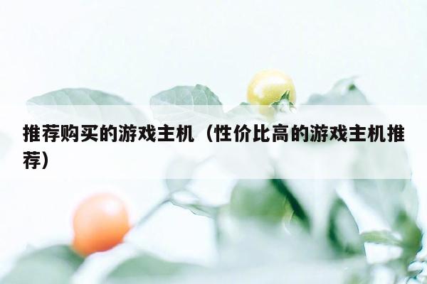推荐购买的游戏主机（性价比高的游戏主机推荐）