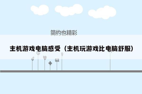 主机游戏电脑感受（主机玩游戏比电脑舒服）