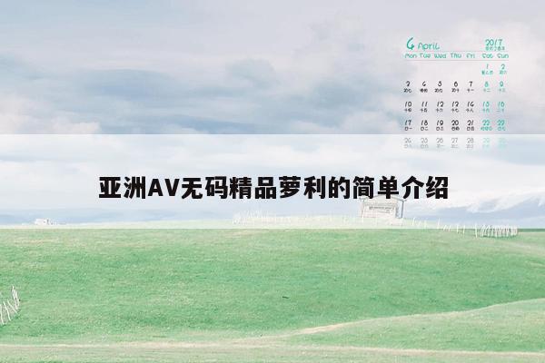 亚洲AV无码精品萝利的简单介绍
