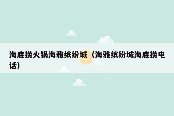 海底捞火锅海雅缤纷城（海雅缤纷城海底捞电话）