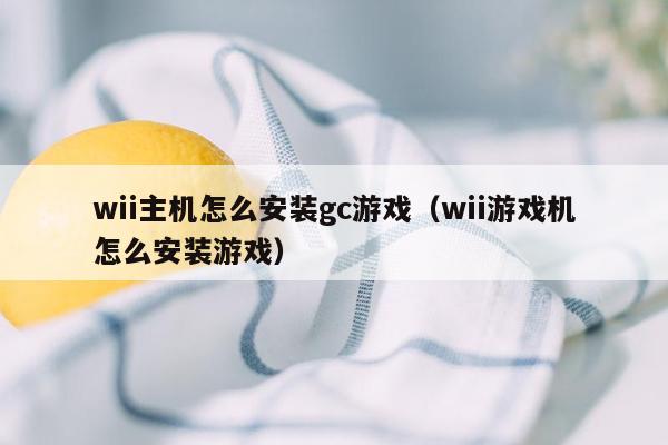 wii主机怎么安装gc游戏（wii游戏机怎么安装游戏）