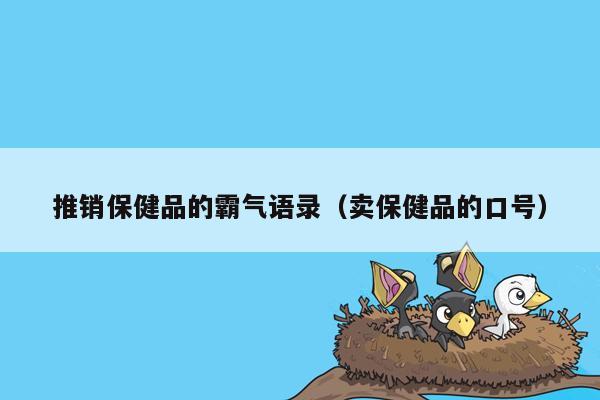 推销保健品的霸气语录（卖保健品的口号）