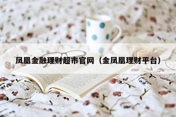 凤凰金融理财超市官网（金凤凰理财平台）