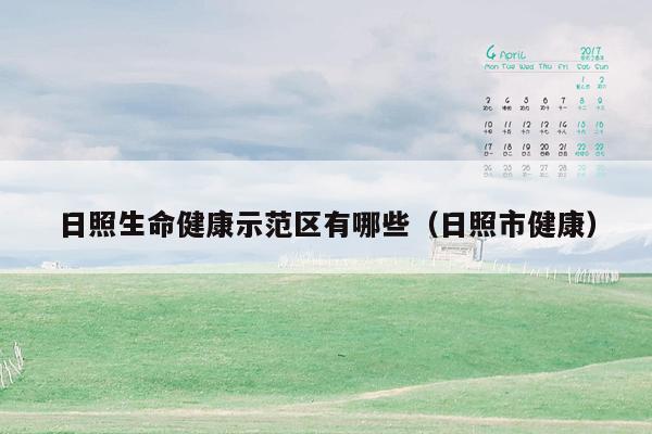 日照生命健康示范区有哪些（日照市健康）